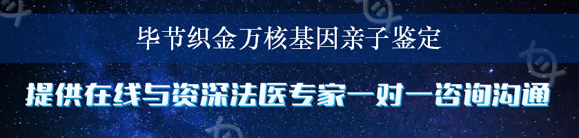 毕节织金万核基因亲子鉴定